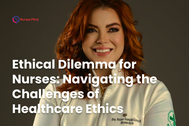 Ethical Dilemma for Nurses: Navigating the Challenges of Healthcare Ethics